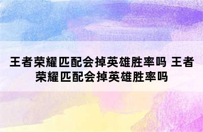 王者荣耀匹配会掉英雄胜率吗 王者荣耀匹配会掉英雄胜率吗